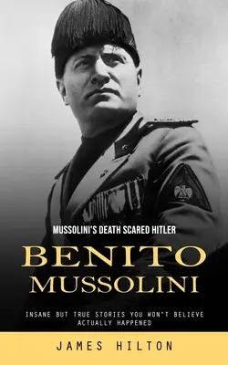 Benito Mussolini: Moartea lui Mussolini l-a speriat pe Hitler (Povești nebunești, dar adevărate, despre care nu veți crede că s-au întâmplat cu adevărat) - Benito Mussolini: Mussolini's Death Scared Hitler (Insane but True Stories You Won't Believe Actually Happened)