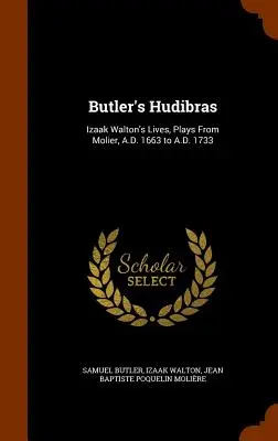 Butler's Hudibras: Viețile lui Izaak Walton, piese de teatru de la Molier, de la 1663 la 1733 d.Hr. - Butler's Hudibras: Izaak Walton's Lives, Plays From Molier, A.D. 1663 to A.D. 1733
