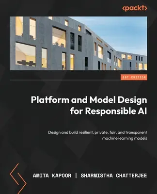 Proiectarea de platforme și modele pentru IA responsabilă: Proiectarea și construirea de modele de învățare automată rezistente, private, corecte și transparente - Platform and Model Design for Responsible AI: Design and build resilient, private, fair, and transparent machine learning models