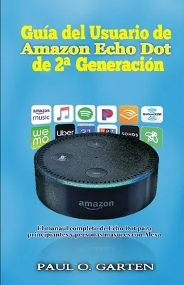 Gua del Usuario de Amazon Echo Dot de 2a generacin: El manual completo de Echo Dot para principiantes y personas maiores con Alexa - Gua del Usuario de Amazon Echo Dot de 2a generacin: El manual completo de Echo Dot para principiantes y personas mayores con Alexa