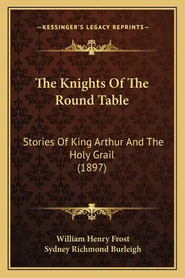 Cavalerii Mesei Rotunde: Poveștile regelui Arthur și ale Sfântului Graal (1897) - The Knights Of The Round Table: Stories Of King Arthur And The Holy Grail (1897)