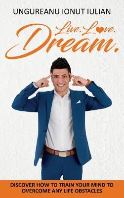 Live Love Dream: Cum să-ți antrenezi mintea pentru a depăși orice obstacol în viață - Live Love Dream: How to train your mind to overcome any life obstacles