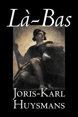 La-bas de Joris-Karl Huysmans, Ficțiune, Clasici, Literatură, Acțiune și aventură - La-bas by Joris-Karl Huysmans, Fiction, Classics, Literary, Action & Adventure