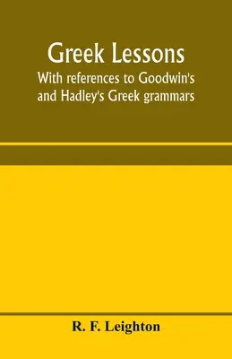 Lecții de greacă, cu trimiteri la gramaticile grecești ale lui Goodwin și Hadley; și destinate ca o introducere la Anabasis a lui Xenofon, sau la gramatica greacă a lui Goodwin - Greek lessons, with references to Goodwin's and Hadley's Greek grammars; and intended as an introduction to Xenophon's Anabasis, or to Goodwin's Greek