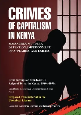 Crimele capitalismului în Kenya: Tăieturi de presă privind domnia terorii a lui Moi-KANU în Kenya, anii 1980-1990 - Crimes of Capitalism in Kenya: Press cuttings on Moi-KANU's Reign of Terror in Kenya, 1980s-1990s