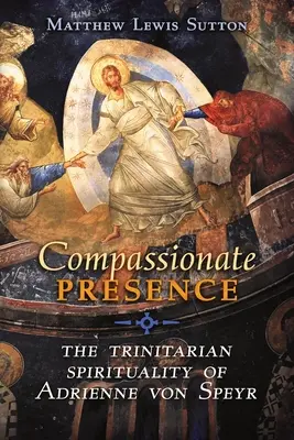 Compassionate Presence: Spiritualitatea trinitară a lui Adrienne von Speyr - Compassionate Presence: The Trinitarian Spirituality of Adrienne von Speyr