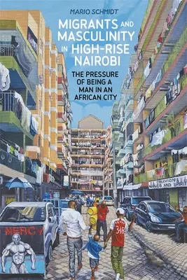 Migranți și masculinitate în clădirile înalte din Nairobi: Presiunea de a fi bărbat într-un oraș african - Migrants and Masculinity in High-Rise Nairobi: The Pressure of Being a Man in an African City