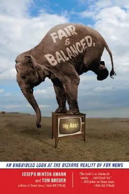 Fair and Balanced, pe naiba! O privire neîngrădită asupra realității bizare a Fox News - Fair and Balanced, My Ass!: An Unbridled Look at the Bizarre Reality of Fox News