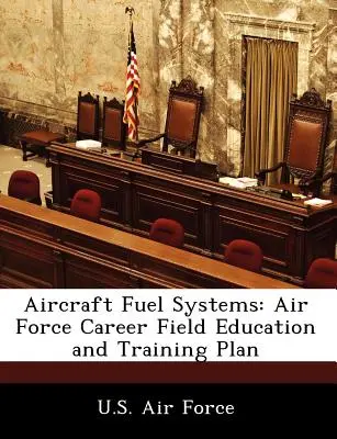 Sisteme de alimentare cu combustibil a aeronavelor: Plan de educație și formare în domeniul carierei în forțele aeriene - Aircraft Fuel Systems: Air Force Career Field Education and Training Plan