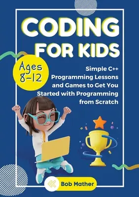 Coding for Kids Ages 8-12: Lecții simple de programare C++ și te ajută să începi să programezi de la zero - Coding for Kids Ages 8-12: Simple C++ Programming Lessons and Get You Started With Programming from Scratch
