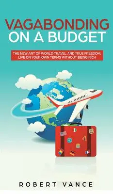 Vagabonding on a Budget: The New Art of World Travel și True Freedom: Trăiește în termenii tăi fără să fii bogat - Vagabonding on a Budget: The New Art of World Travel and True Freedom: Live on Your Own Terms Without Being Rich