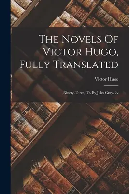 The Novels Of Victor Hugo, Fully Translated: Ninety-three, Tr. De Jules Gray. 2v - The Novels Of Victor Hugo, Fully Translated: Ninety-three, Tr. By Jules Gray. 2v