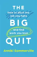 Big Quit - Cum să renunți la slujba pe care o urăști și să-ți găsești o slujbă pe care o iubești - Big Quit - How to ditch the job you hate and find work you love