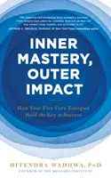 Stăpânire interioară, impact exterior - Cum cele cinci energii de bază dețin cheia succesului - Inner Mastery, Outer Impact - How Your Five Core Energies Hold the Key to Success
