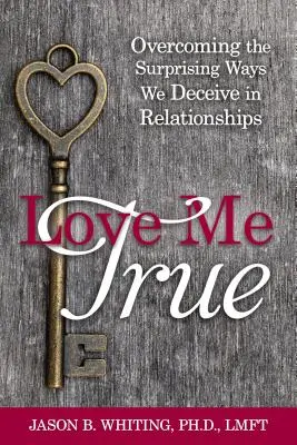 Iubește-mă Adevărat: Depășirea Modurilor Surprinzătoare Prin Care Ne Înșelăm Pe Noi Înșine În Relații - Love Me True: Overcoming the Surprising Ways We Deceive Ourselves in Relationships