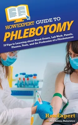 HowExpert Guide to Phlebotomy: 70 de sfaturi pentru a învăța despre prelevări de sânge, lucrări de laborator, panouri, plasmă, teste și profesia de flebotomist - HowExpert Guide to Phlebotomy: 70 Tips to Learning about Blood Draws, Lab Work, Panels, Plasma, Tests, and the Profession of a Phlebotomist