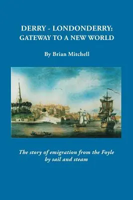 Derry-Londonderry: Poarta către o lume nouă. Povestea emigrării din Foyle cu vele și cu aburi - Derry-Londonderry: Gateway to a New World. The Story of Emigration from the Foyle by Sail and Steam