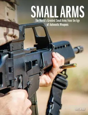 Arme de calibru mic: Cele mai mari arme de calibru mic din lume din epoca armelor automate - Small Arms: The World's Greatest Small Arms from the Age of Automatic Weapons