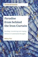 Paradisul din spatele cortinei de fier - Lectura, traducerea și punerea în scenă a lui Milton în Ungaria comunistă - Paradise from Behind the Iron Curtain - Reading, Translating and Staging Milton in Communist Hungary