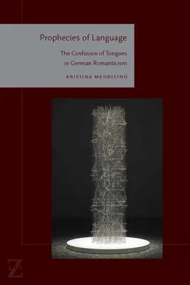 Profeții ale limbii: Confuzia limbilor în romantismul german: The Confusion of Tongues in German Romanticism - Prophecies of Language: The Confusion of Tongues in German Romanticism