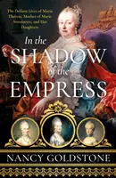 În umbra împărătesei - Viețile sfidătoare ale Mariei Tereza, mama Mariei Antoaneta, și ale fiicelor ei (In the Shadow of the Empress - The Defiant Lives of Maria Theresa, Mother of Marie Antoinette, and Her Daughters) - In the Shadow of the Empress - The Defiant Lives of Maria Theresa, Mother of Marie Antoinette, and Her Daughters