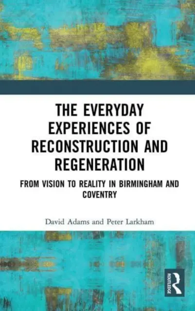 Experiențele cotidiene ale reconstrucției și regenerării: De la viziune la realitate în Birmingham și Coventry - The Everyday Experiences of Reconstruction and Regeneration: From Vision to Reality in Birmingham and Coventry