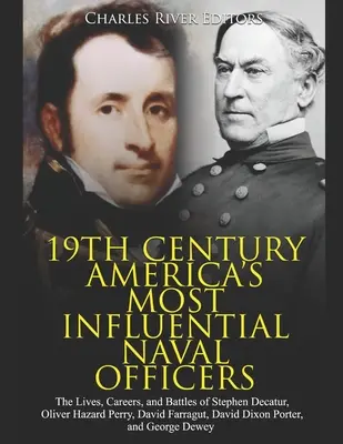 19th Century America's Most Influential Naval Officers: Viețile, carierele și bătăliile lui Stephen Decatur, Oliver Hazard Perry, David Farragut, David - 19th Century America's Most Influential Naval Officers: The Lives, Careers, and Battles of Stephen Decatur, Oliver Hazard Perry, David Farragut, David