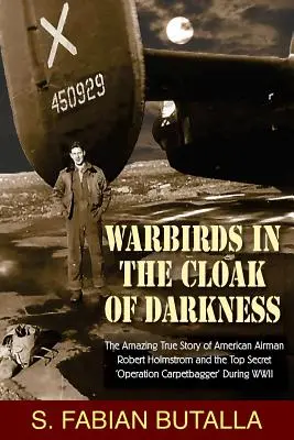 Warbirds in the Cloak of Darkness: Uimitoarea poveste adevărată a aviatorului american Robert Holmstrom și a operațiunii ultrasecrete Carpetbagger