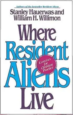 Unde trăiesc străinii rezidenți: Exerciții pentru practica creștină - Where Resident Aliens Live: Exercises for Christian Practice