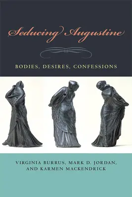 Seducându-l pe Augustin: Corpuri, dorințe, confesiuni - Seducing Augustine: Bodies, Desires, Confessions