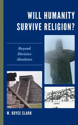 Va supraviețui omenirea religiei? Dincolo de absolutul care divizează - Will Humanity Survive Religion?: Beyond Divisive Absolutes