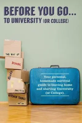 Înainte de a merge... la universitate (sau colegiu): Ghidul tău „personal” de supraviețuire pentru a pleca de acasă și a începe Universitatea - Before You Go...to University (or College): Your own 'personal' survival guide to leaving home and starting University
