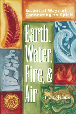 Pământ, apă, foc și aer: Modalități esențiale de conectare la spirit - Earth, Water, Fire & Air: Essential Ways of Connecting to Spirit