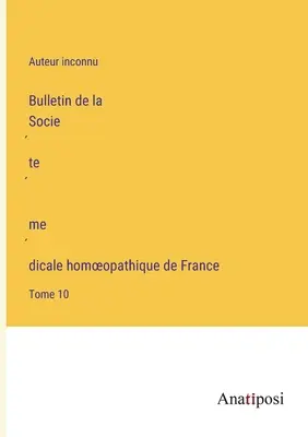 Buletinul Societății Medicale Homeopate din Franța: Volumul 10 - Bulletin de la Société médicale homoeopathique de France: Tome 10