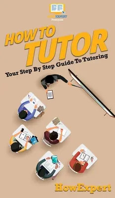 Cum să dai meditații: Ghidul tău pas cu pas pentru meditații - How To Tutor: Your Step By Step Guide To Tutoring