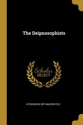 The Deipnosophists (Naucratis ). Athenaeus