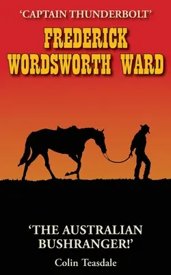 Frederick Wordsworth Ward: Căpitanul Thunderbolt - The Australian Bushranger - Frederick Wordsworth Ward: Captain Thunderbolt - The Australian Bushranger