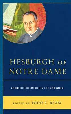 Hesburgh de la Notre Dame: O introducere în viața și opera sa - Hesburgh of Notre Dame: An Introduction to His Life and Work