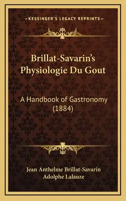 Brillat-Savarin's Physiologie Du Gout: Un manual de gastronomie (1884) - Brillat-Savarin's Physiologie Du Gout: A Handbook of Gastronomy (1884)