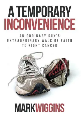 A Temporary Inconvenience: Calea extraordinară de credință a unui tip obișnuit în lupta împotriva cancerului - A Temporary Inconvenience: An Ordinary Guy's Extraordinary Walk of Faith to Fight Cancer