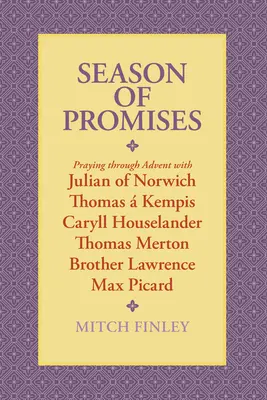 Sezonul promisiunilor: Rugăciune prin Advent cu Julian de Norwich, Thomas Kempis, Caryll Houselander, Thomas Merton, Brother Lawrence, M - Season of Promises: Praying Through Advent with Julian of Norwich, Thomas  Kempis, Caryll Houselander, Thomas Merton, Brother Lawrence, M