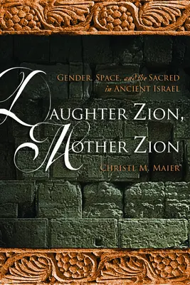 Fiica Zion, mama Zion: Gen, spațiu și sacru în Israelul antic - Daughter Zion, Mother Zion: Gender, Space, and the Sacred in Ancient Israel
