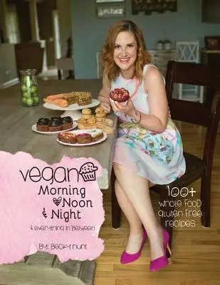 Vegan dimineața, la prânz și seara: și tot ce este între ele - Vegan Morning, Noon, & Night: & Everything In Between