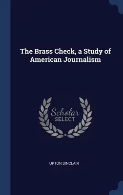 The Brass Check, un studiu al jurnalismului american - The Brass Check, a Study of American Journalism