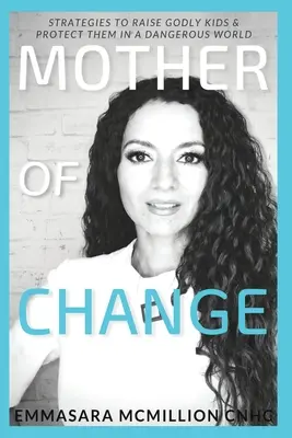 Mama schimbării: Strategii pentru a crește copii evlavioși și a-i proteja într-o lume periculoasă - Mother of Change: Strategies to Raise Godly Kids & Protect Them in a Dangerous World