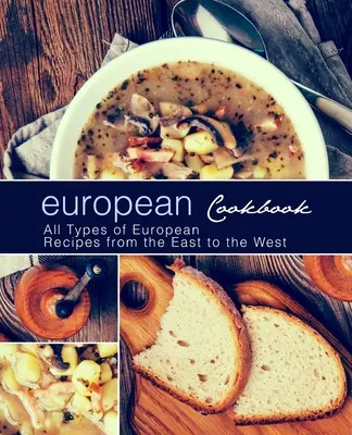Carte de bucate europeană: European Cookbook Toate tipurile de rețete europene de la est la vest (2nd Edition) - European Cookbook: European Cookbook All Types of European Recipes from the East to the West (2nd Edition)