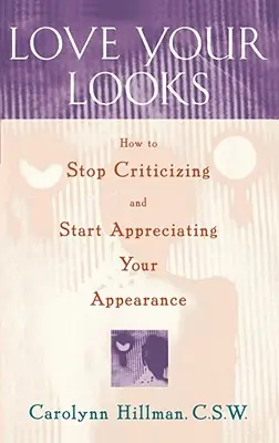 Iubește-ți înfățișarea: Cum să nu-ți mai critici și să începi să-ți apreciezi înfățișarea (How to Stop Criticizing and Start Appreciating Your Appearance) - Love Your Looks: How to Stop Criticizing and Start Appreciating Your Appearance