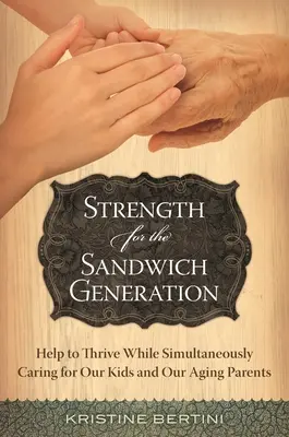 Putere pentru Generația Sandwich: Ajutor pentru a prospera în timp ce ne îngrijim simultan de copiii noștri și de părinții noștri în vârstă - Strength for the Sandwich Generation: Help to Thrive While Simultaneously Caring for Our Kids and Our Aging Parents