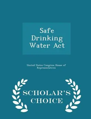 Safe Drinking Water ACT - Ediția Scholar's Choice - Safe Drinking Water ACT - Scholar's Choice Edition