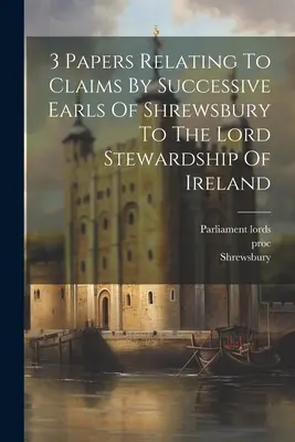 3 documente referitoare la revendicările succesive ale conților de Shrewsbury la Lord Stewardship of Ireland - 3 Papers Relating To Claims By Successive Earls Of Shrewsbury To The Lord Stewardship Of Ireland